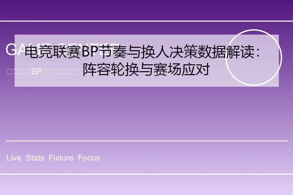 电竞联赛BP节奏与换人决策数据解读：阵容轮换与赛场应对